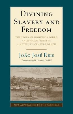 Divining Slavery and Freedom by Reis, João José