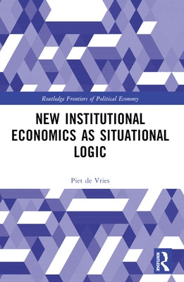 New Institutional Economics as Situational Logic: A Phenomenological Perspective by de Vries, Piet