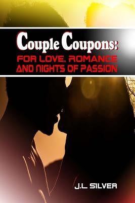 Couple Coupons: For Love, Romance, And Nights Of Passion by Silver, J. L.