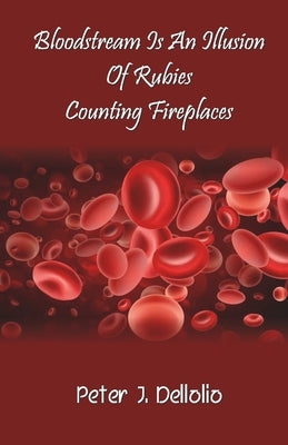 Bloodstream Is An Illusion Of Rubies Counting Fireplaces by Dellolio, Peter J.