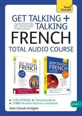 Get Talking and Keep Talking French Total Audio Course: The Essential Short Course for Speaking and Understanding with Confidence by Arragon, Jean-Claude