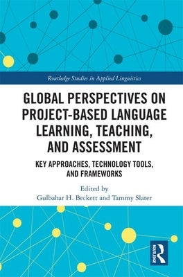 Global Perspectives on Project-Based Language Learning, Teaching, and Assessment: Key Approaches, Technology Tools, and Frameworks by Beckett, Gulbahar