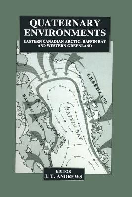 Quaternary Environments: Eastern Canadian Arctic, Baffin Bay and Western Greenland by Andrews, J.