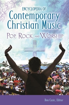 Encyclopedia of Contemporary Christian Music: Pop, Rock, and Worship by Cusic, Don