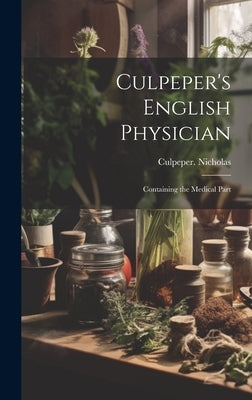 Culpeper's English Physician: Containing the Medical Part by Culpeper Nicholas, 1616-1654
