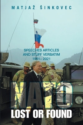 Nato: Lost or Found: Speeches Articles and Stuff Verbatim 1991 - 2021 by Sinkovec, Matjaz