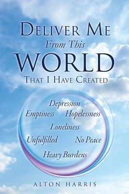 Deliver Me From This World That I Have Created by Harris, Alton