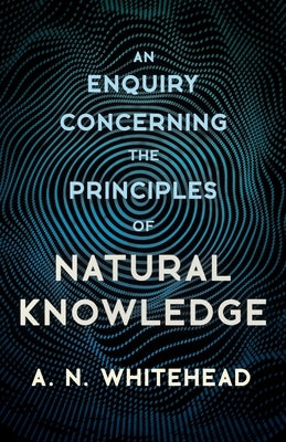An Enquiry Concerning the Principles of Natural Knowledge by Whitehead, A. N.