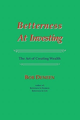 Betterness At Investing: The Art of Creating Wealth by Deneen, Bob