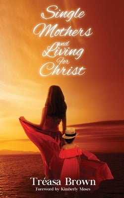 Single Mothers And Living For Christ by Brown, Tréasa