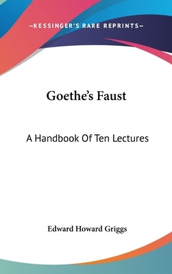Goethe's Faust: A Handbook Of Ten Lectures by Griggs, Edward Howard