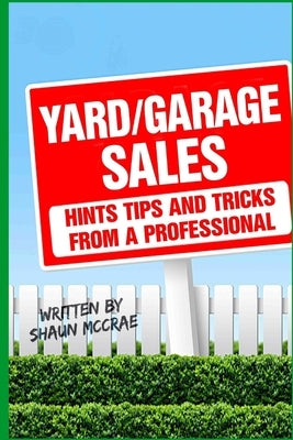 Yard/Garage Sales: Hints, tips and tricks from a professional: Yard/Garage Sales: Hints, tips and tricks from a professional by McCrae Stm, Shaun
