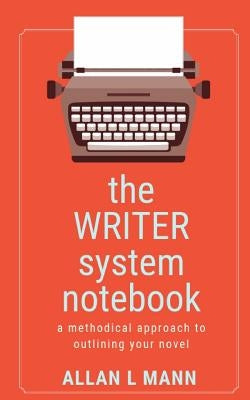 The WRITER System Notebook: A Methodical Approach to Outlining Your Novel by Mann, Allan L.