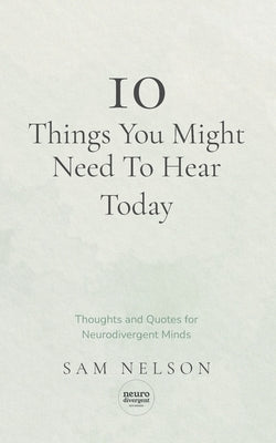 10 Things You Might Need To Know Today: Thoughts and Quotes for Neurodivergent Minds by Nelson, Sam