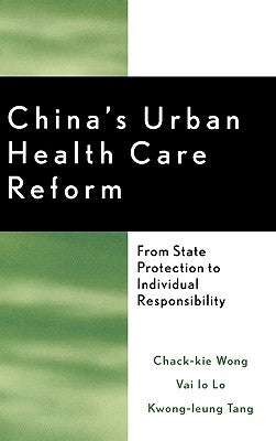China's Urban Health Care Reform: From State Protection to Individual Responsibility by Wong, Chack-Kie