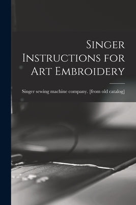 Singer Instructions for art Embroidery by Singer Sewing Machine Company [From