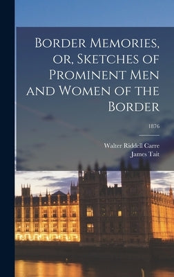 Border Memories, or, Sketches of Prominent Men and Women of the Border; 1876 by Carre, Walter Riddell