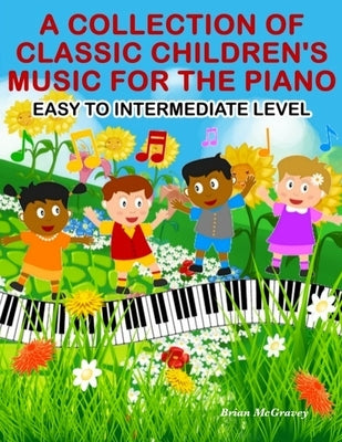 A Collection of Classic Children's Music for the Piano: Easy to Intermediate Level by McGravey, Brian