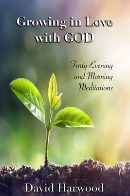 Growing in Love with God: Forty Evening and Morning Meditations by Harwood, David