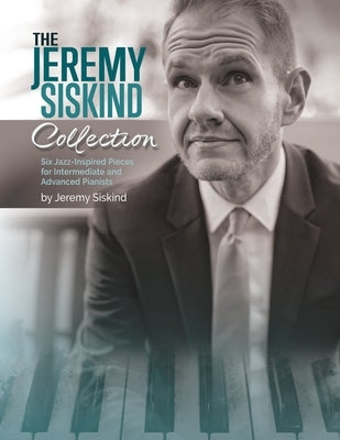 The Jeremy Siskind Collection: Six Jazz-Inspired Pieces for Intermediate and Advanced Pianists by Siskind, Jeremy
