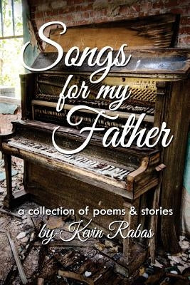 Songs for My Father: a collection of poems & stories by Rabas, Kevin