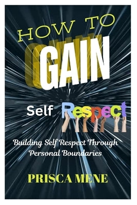 How to Gain Self Respect: Building Self Respect through Personal Boundaries by Mene, Prisca