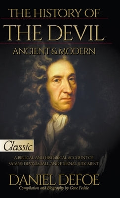 The History of the Devil, Ancient & Modern: A Biblical and Historical Account of Satan's Devices, Fall, and Eternal Judgment by Defoe, Daniel