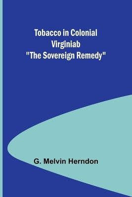 Tobacco in Colonial Virginiab "The Sovereign Remedy" by Herndon, G. Melvin