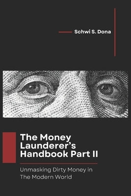 The Money Launderer's Handbook Part II: Unmasking Dirty Money in the Modern World by Dona, Schwi S.