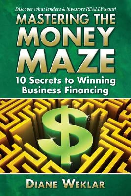 Mastering the Money Maze: 10 Steps to Winning Business Financing by Weklar, Diane