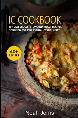 IC Cookbook: 40+ Casseroles, Stew and Roast recipes designed for Interstitial Cystitis diet by Jerris, Noah