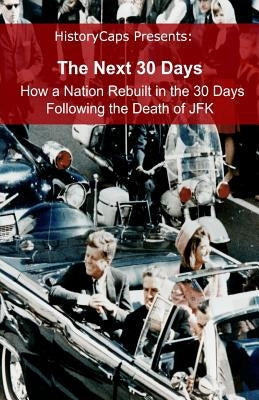 The Next 30 Days: How a Nation Rebuilt in the 30 Days Following the Death of JFK by Howard, Brinkley