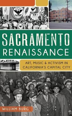 Sacramento Renaissance: Art, Music and Activism in California's Capital City by Burg, William