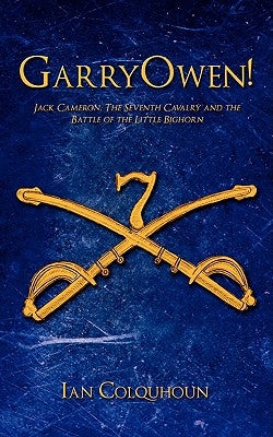 GarryOwen!: Jack Cameron, The Seventh Cavalry and the Battle of the Little Bighorn by Colquhoun, Ian