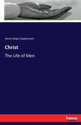 Christ: The Life of Men by Stephenson, Henry Major