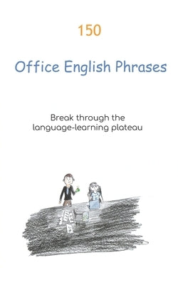150 Office English Phrases: Break through the language-learning plateau by Luo, Claire