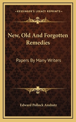 New, Old And Forgotten Remedies: Papers By Many Writers by Anshutz, Edward Pollock
