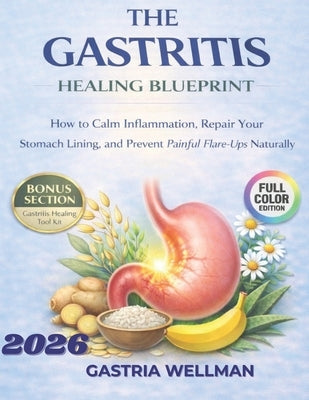 The Gastritis Healing Blueprint: How to Calm Inflammation, Repair Your Stomach Lining, and Prevent Painful Flare-Ups Naturally by Wellman, Gastria
