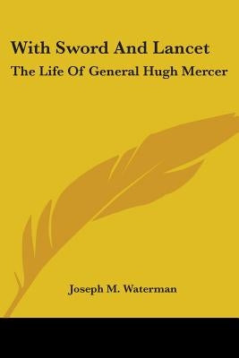 With Sword and Lancet: The Life of General Hugh Mercer by Waterman, Joseph M.