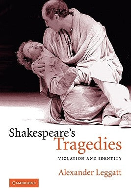 Shakespeare's Tragedies: Violation and Identity by Leggatt, Alexander