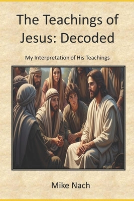 The Teachings of Jesus: Decoded by Nach, Mike