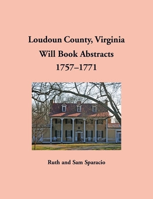 Loudoun County, Virginia Will Book Abstracts, 1757-1771 by Sparacio, Ruth