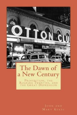 The Dawn of a New Century: Prohibition, Roaring Twenties, and the Great Depression by Kekec, Mary