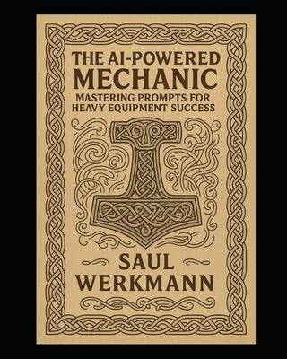 The AI-Powered Mechanic: Mastering Prompts for Heavy Equipment Success by Werkmann, Saul