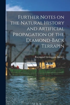 Further Notes on the Natural History and Artificial Propagation of the Diamond-back Terrapin by Barney, Raymond Livingston