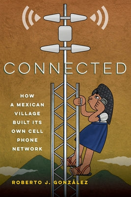 Connected: How a Mexican Village Built Its Own Cell Phone Network by González, Roberto J.