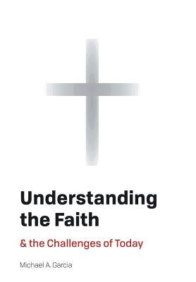 Understanding the Faith: And the Challenges of Today by Garcia, Michael A.