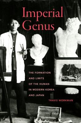 Imperial Genus: The Formation and Limits of the Human in Modern Korea and Japan Volume 14 by Workman, Travis