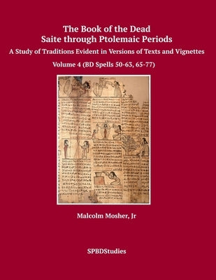 The Book of the Dead, Saite through Ptolemaic Periods: A Study of Traditions Evident in Versions of Texts and Vignettes by Mosher, Malcolm, Jr.