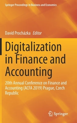 Digitalization in Finance and Accounting: 20th Annual Conference on Finance and Accounting (Acfa 2019) Prague, Czech Republic by Procházka, David